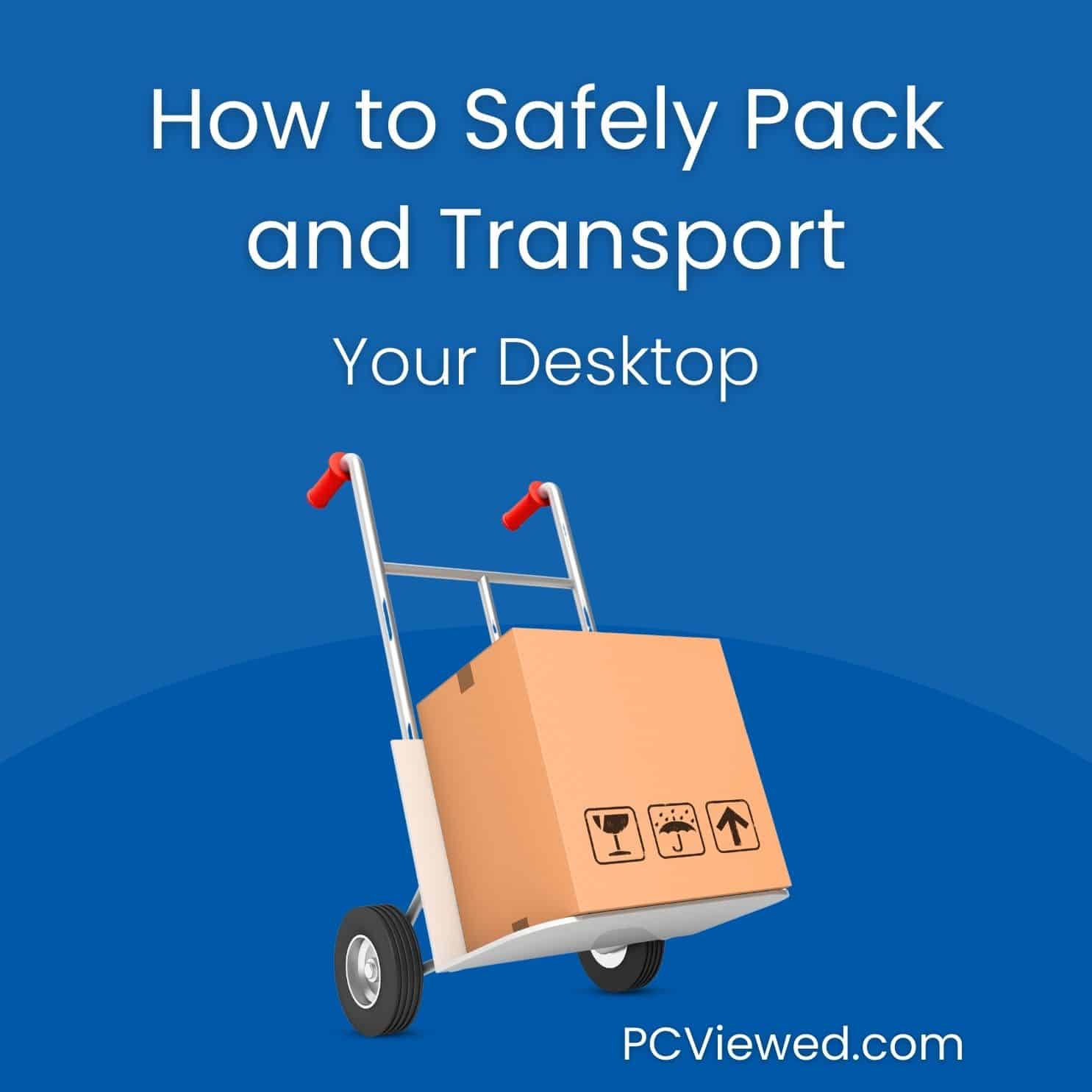 How to Safely Pack and Transport your desktop